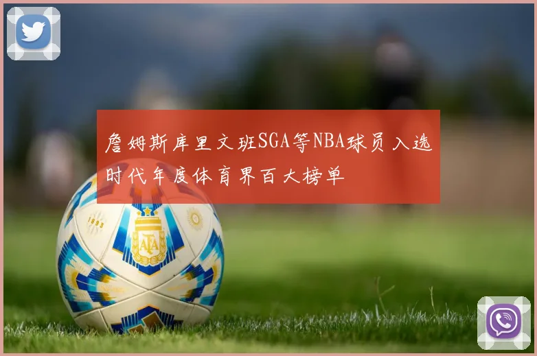 詹姆斯库里文班SGA等NBA球员入选时代年度体育界百大榜单