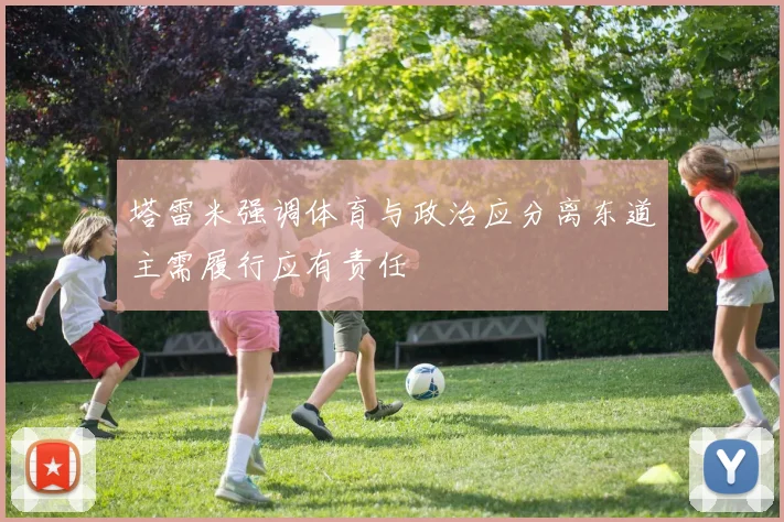 塔雷米强调体育与政治应分离东道主需履行应有责任