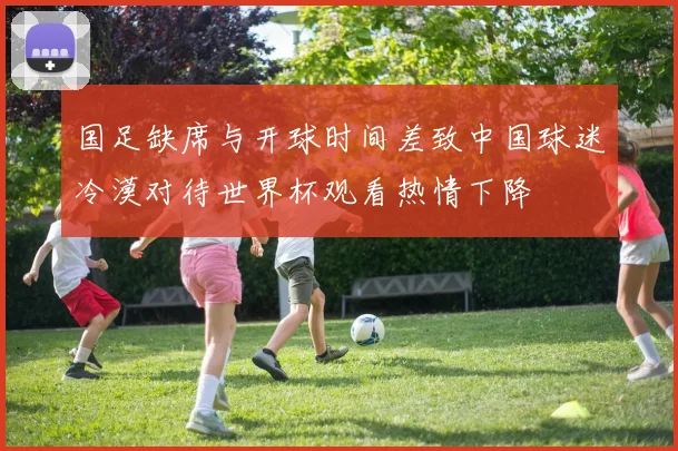 国足缺席与开球时间差致中国球迷冷漠对待世界杯观看热情下降