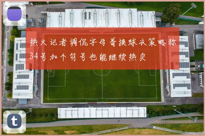 热火记者调侃字母哥换球衣策略称34号加个符号也能继续热卖