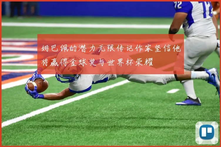 姆巴佩的潜力无限传记作家坚信他将赢得金球奖与世界杯荣耀